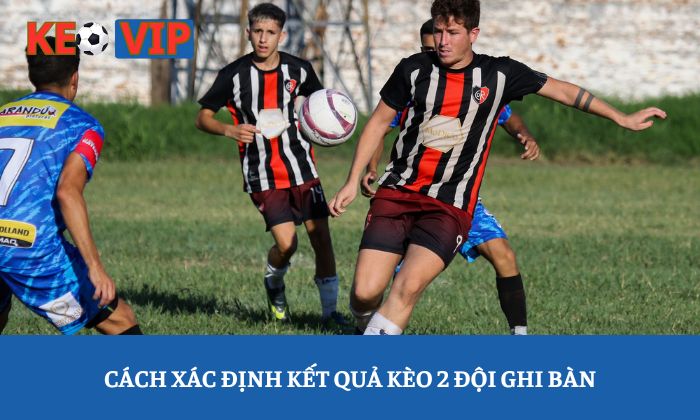 Cách xác định kết quả kèo 2 đội ghi bàn