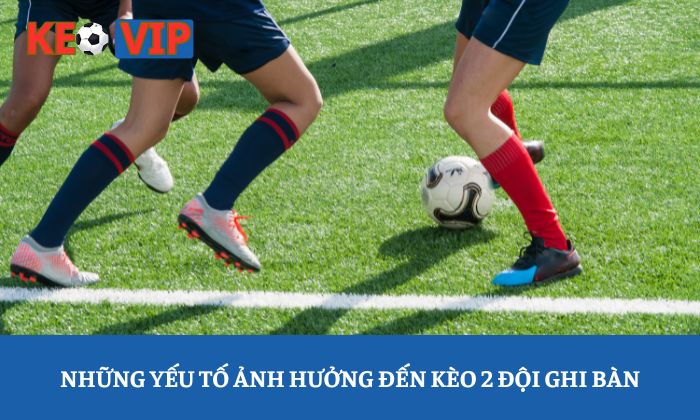 Những yếu tố ảnh hưởng đến kèo 2 đội ghi bàn
