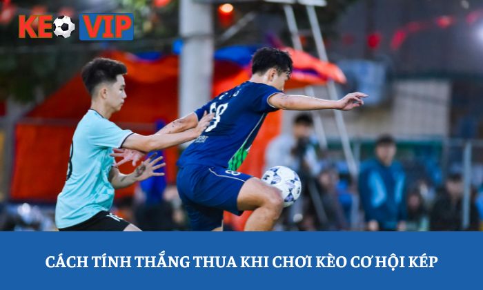 Cách tính thắng thua khi chơi kèo cơ hội kép
