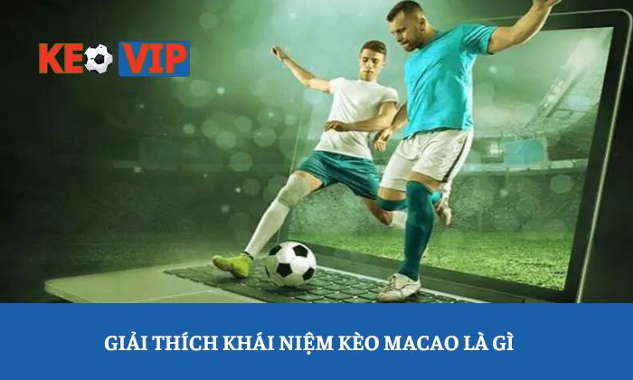 Giải thích khái niệm kèo Macao là gì