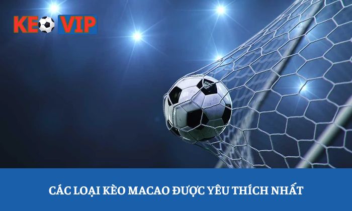 Các loại kèo macao được yêu thích nhất