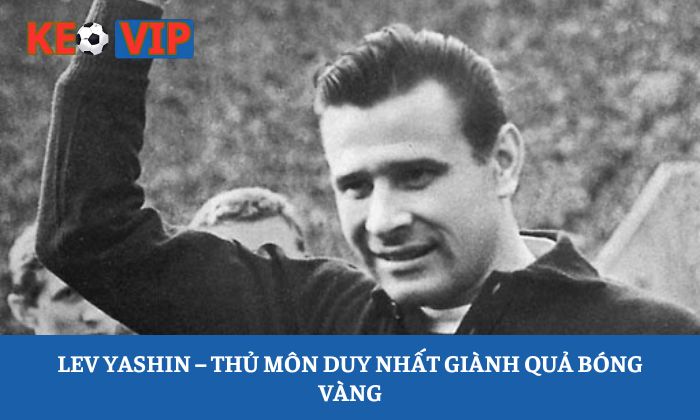 Lev Yashin – Thủ môn duy nhất giành Quả bóng vàng